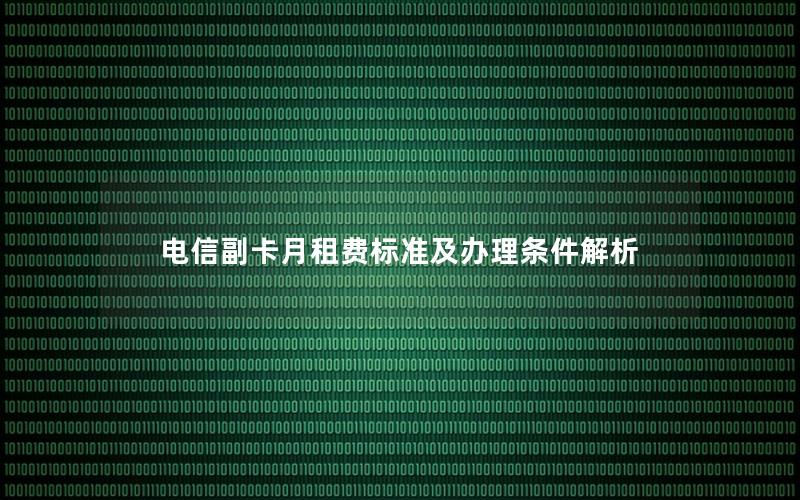 电信副卡月租费标准及办理条件解析