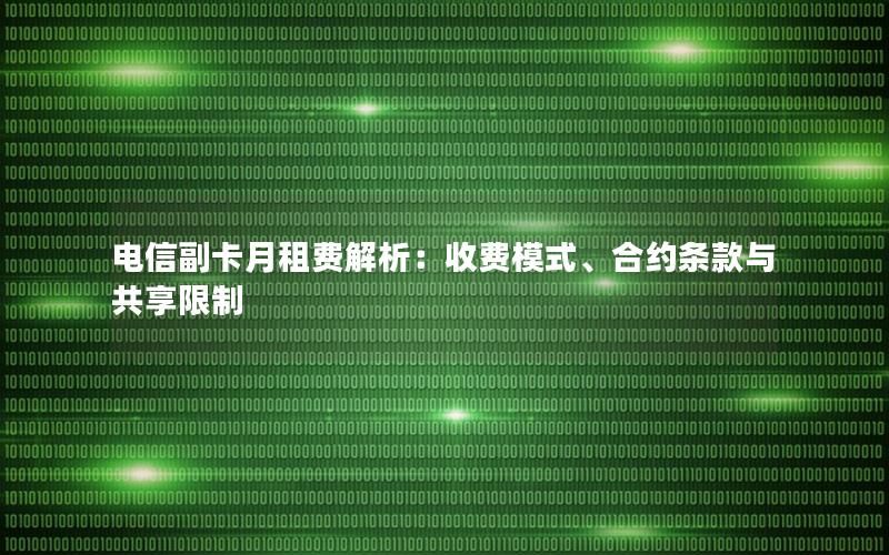 电信副卡月租费解析：收费模式、合约条款与共享限制