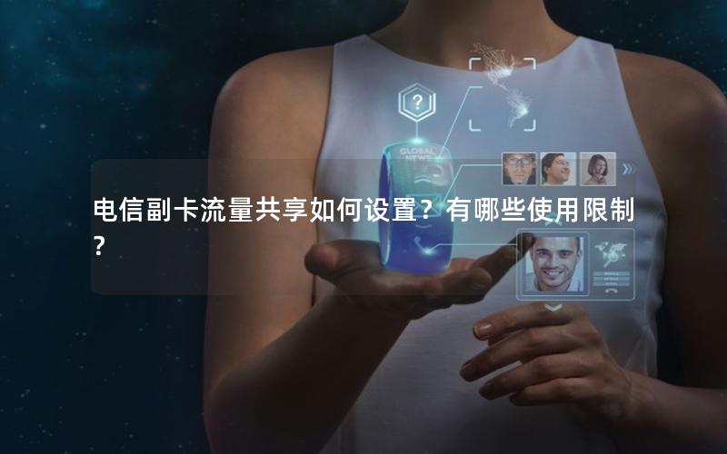 电信副卡流量共享如何设置？有哪些使用限制？