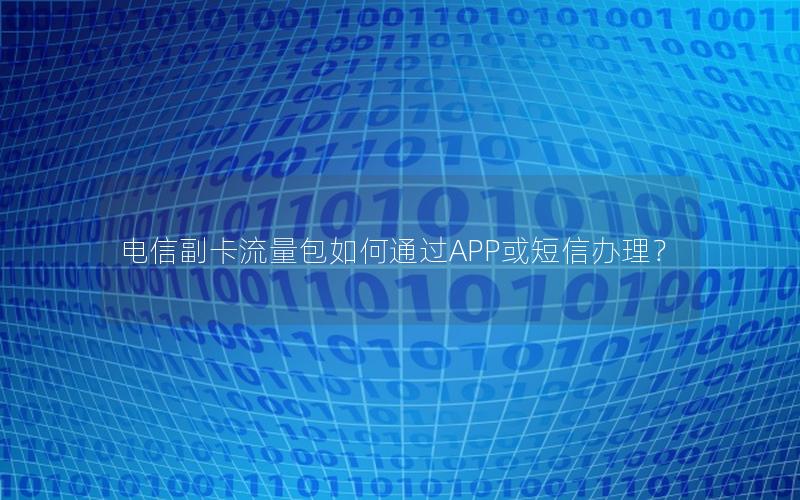 电信副卡流量包如何通过APP或短信办理？