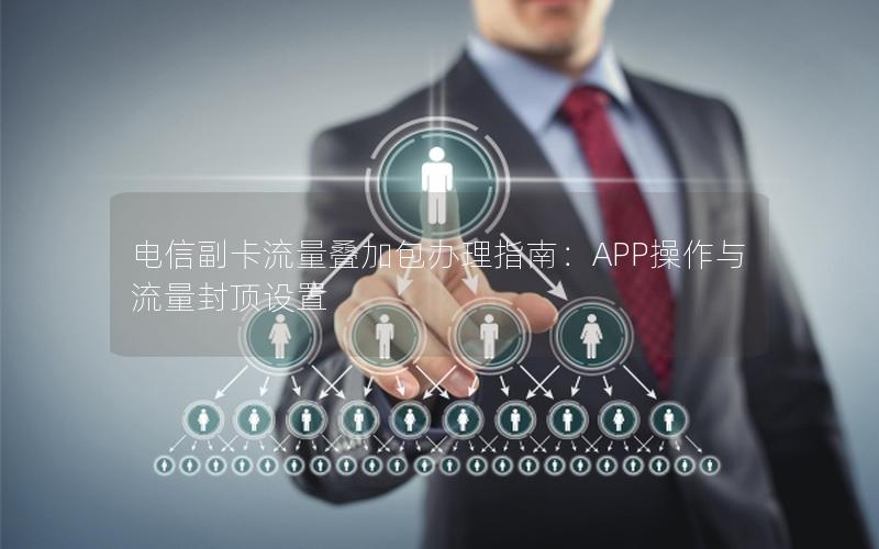 电信副卡流量叠加包办理指南：APP操作与流量封顶设置