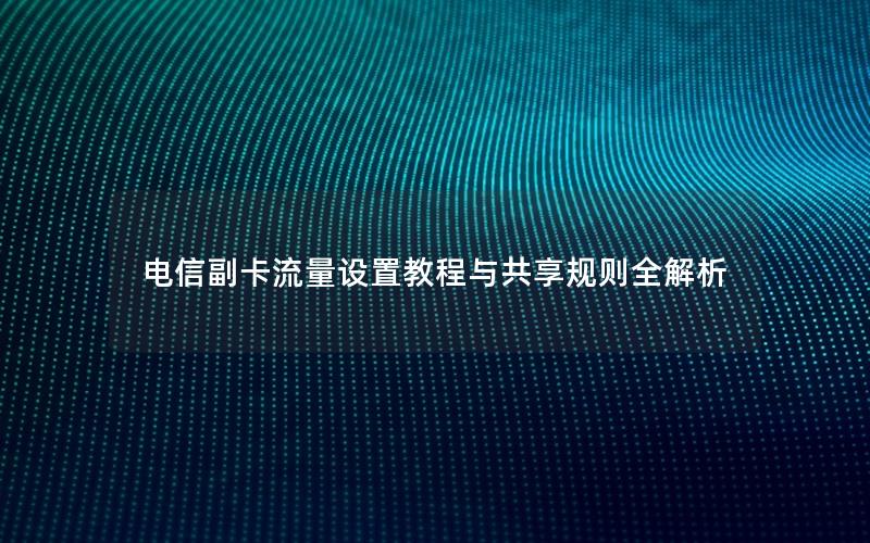 电信副卡流量设置教程与共享规则全解析