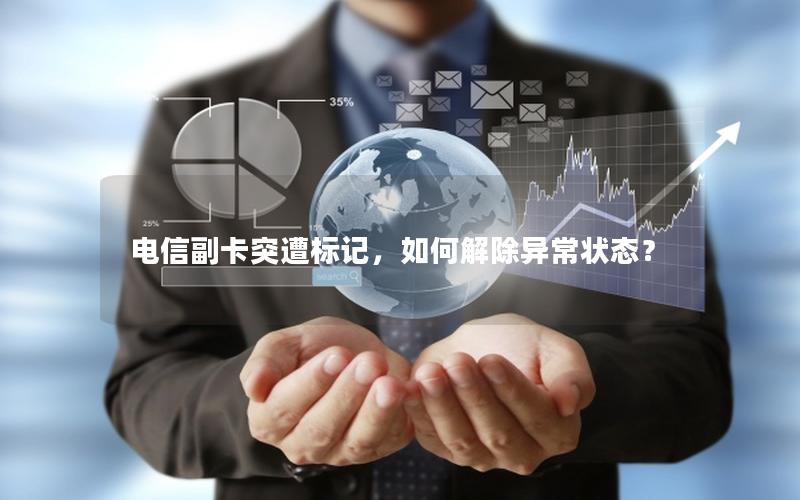 电信副卡突遭标记，如何解除异常状态？