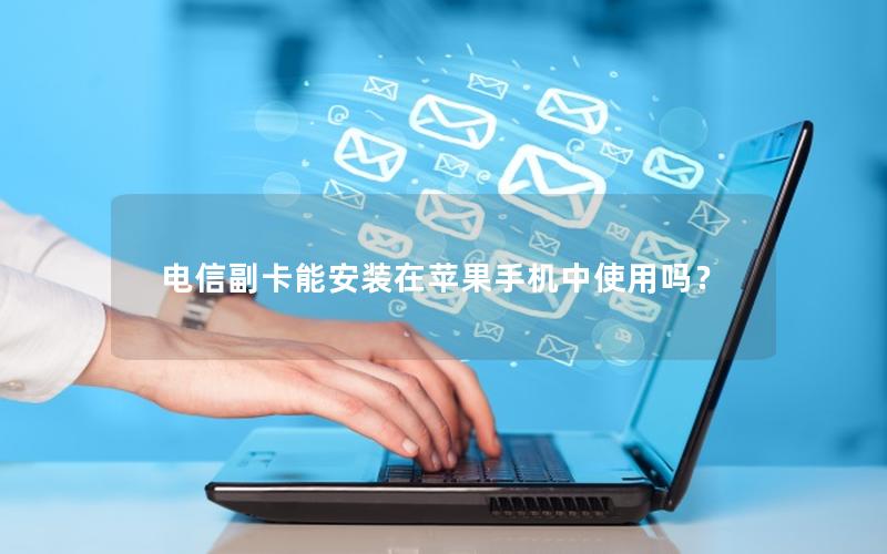 电信副卡能安装在苹果手机中使用吗？