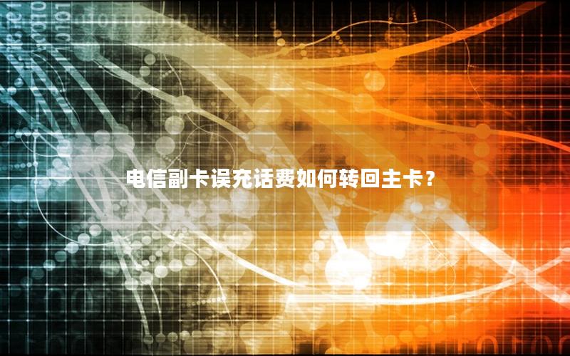 电信副卡误充话费如何转回主卡？