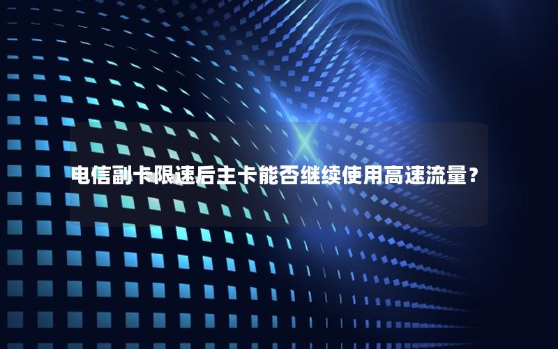 电信副卡限速后主卡能否继续使用高速流量？