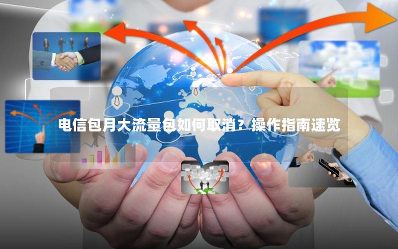 电信包月大流量包如何取消？操作指南速览