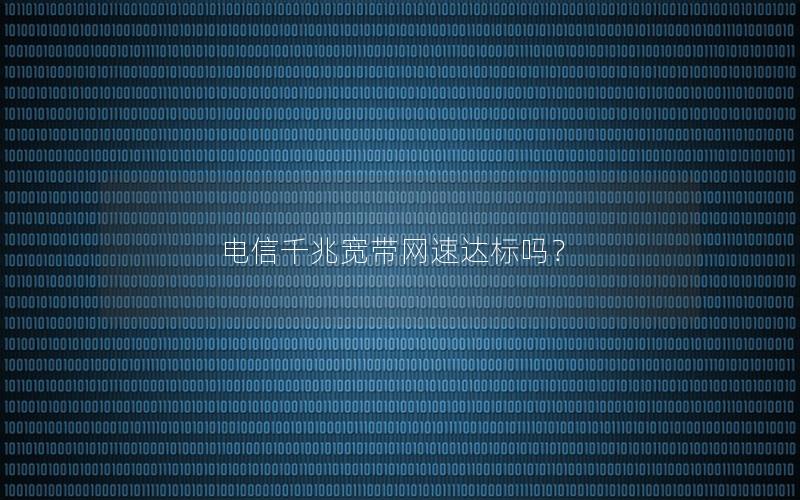 电信千兆宽带网速达标吗？