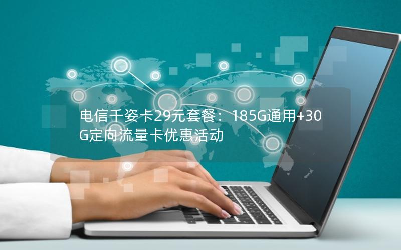 电信千姿卡29元套餐：185G通用+30G定向流量卡优惠活动