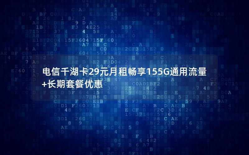 电信千湖卡29元月租畅享155G通用流量+长期套餐优惠