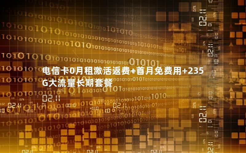 电信卡0月租激活返费+首月免费用+235G大流量长期套餐