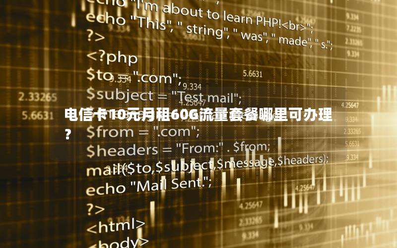 电信卡10元月租60G流量套餐哪里可办理？