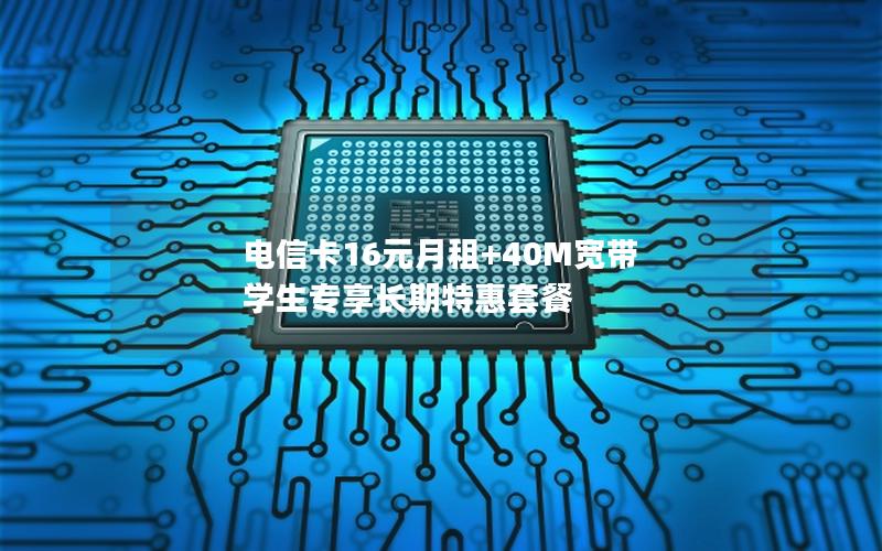 电信卡16元月租+40M宽带 学生专享长期特惠套餐