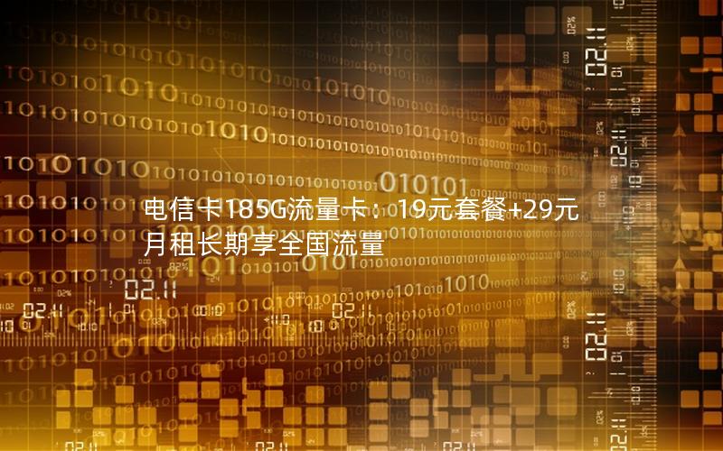 电信卡185G流量卡：19元套餐+29元月租长期享全国流量