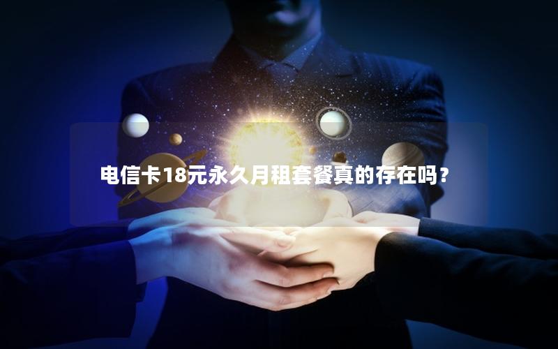 电信卡18元永久月租套餐真的存在吗？