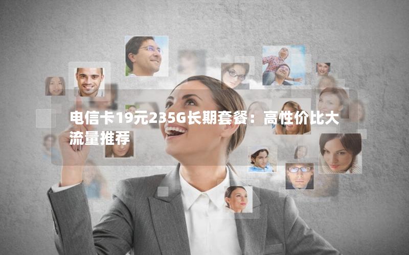 电信卡19元235G长期套餐：高性价比大流量推荐