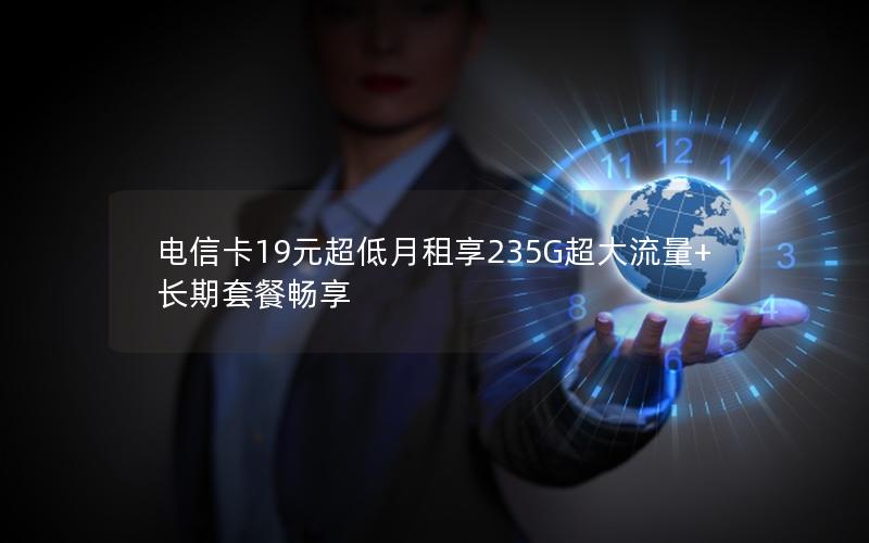 电信卡19元超低月租享235G超大流量+长期套餐畅享