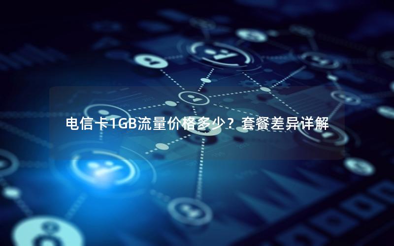 电信卡1GB流量价格多少？套餐差异详解