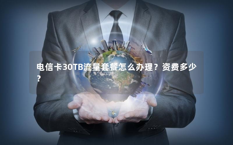 电信卡30TB流量套餐怎么办理？资费多少？