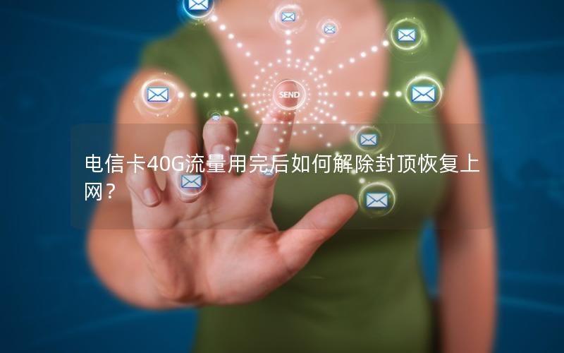 电信卡40G流量用完后如何解除封顶恢复上网？