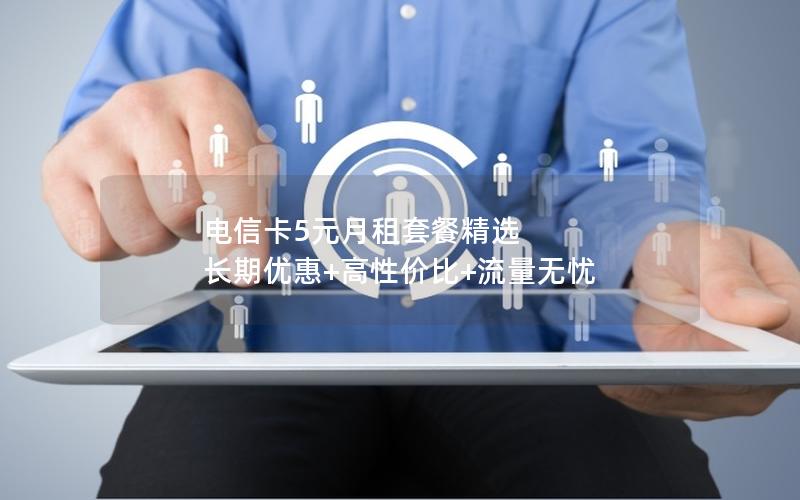 电信卡5元月租套餐精选  长期优惠+高性价比+流量无忧