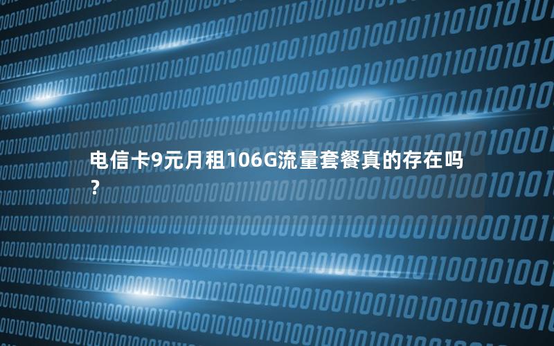 电信卡9元月租106G流量套餐真的存在吗？