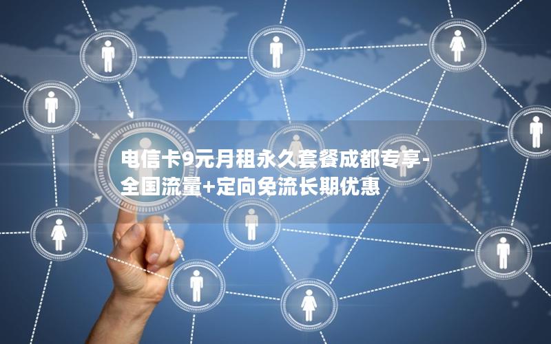 电信卡9元月租永久套餐成都专享-全国流量+定向免流长期优惠