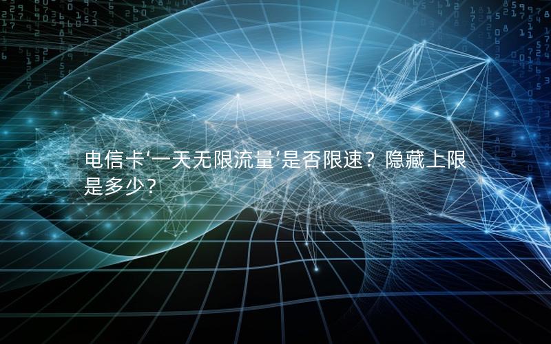 电信卡‘一天无限流量’是否限速？隐藏上限是多少？