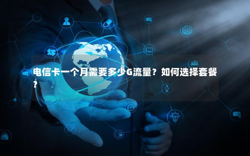 电信卡一个月需要多少G流量？如何选择套餐？