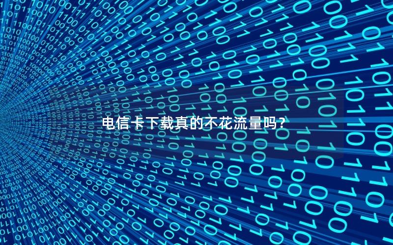 电信卡下载真的不花流量吗？