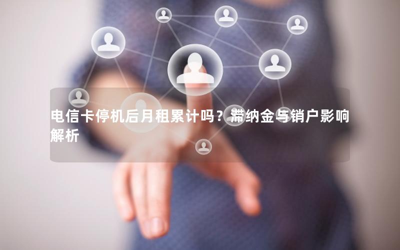 电信卡停机后月租累计吗？滞纳金与销户影响解析