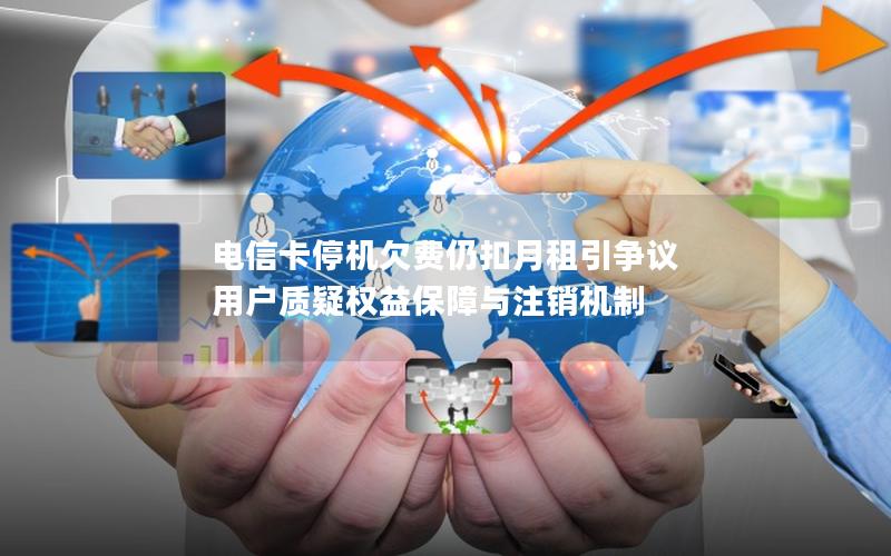 电信卡停机欠费仍扣月租引争议 用户质疑权益保障与注销机制
