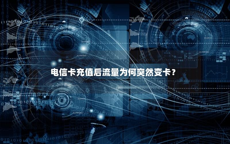 电信卡充值后流量为何突然变卡？
