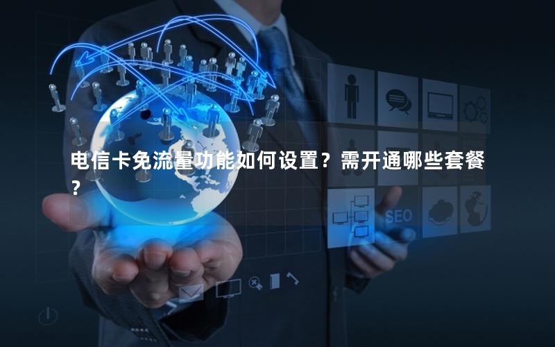 电信卡免流量功能如何设置？需开通哪些套餐？