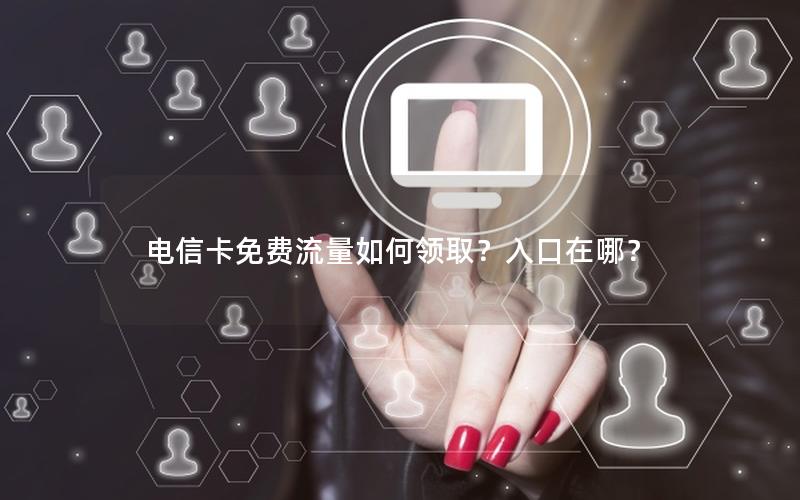电信卡免费流量如何领取？入口在哪？