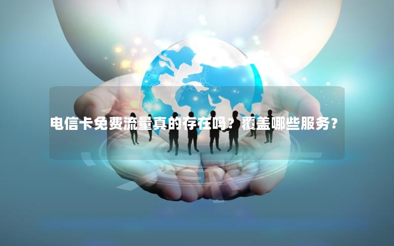 电信卡免费流量真的存在吗？覆盖哪些服务？