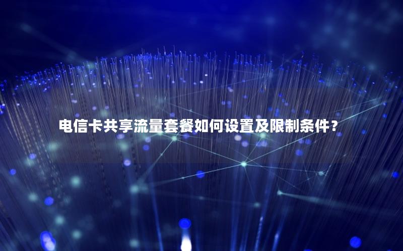 电信卡共享流量套餐如何设置及限制条件？