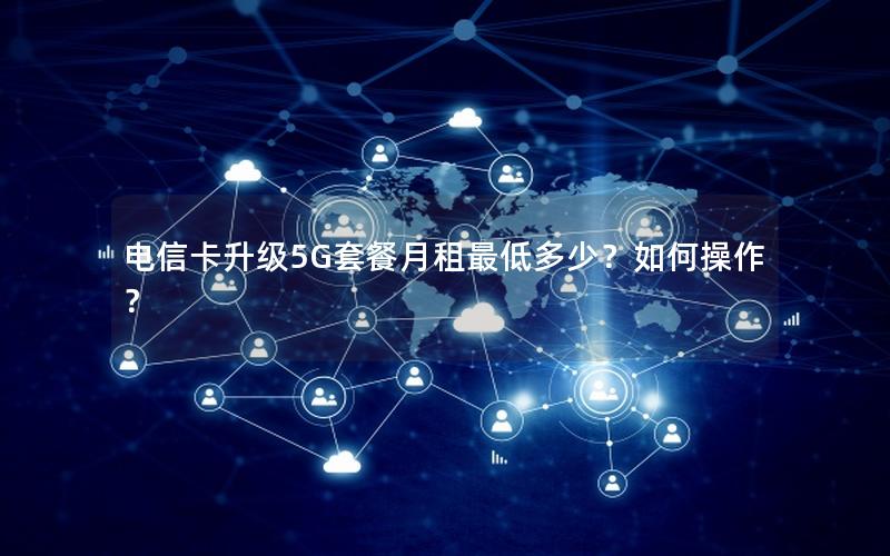 电信卡升级5G套餐月租最低多少？如何操作？