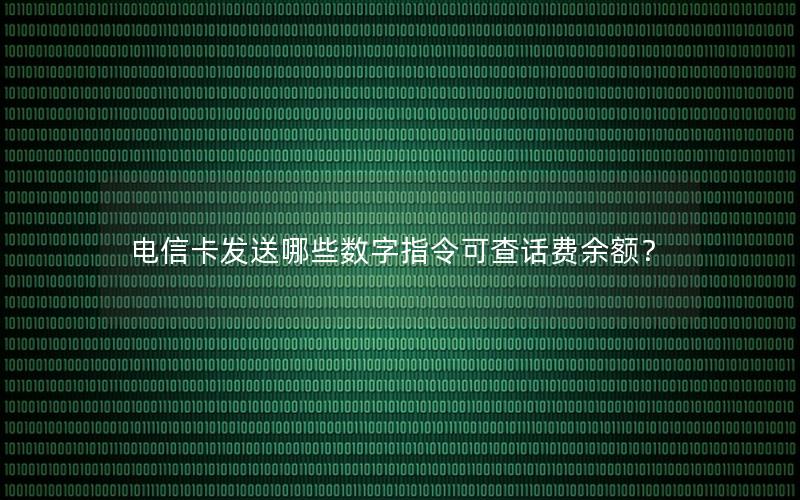 电信卡发送哪些数字指令可查话费余额？