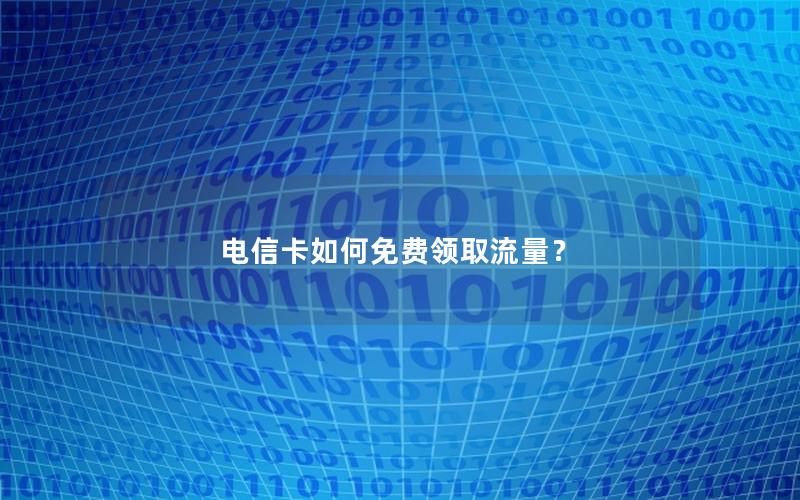 电信卡如何免费领取流量？