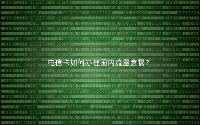 电信卡如何办理国内流量套餐？