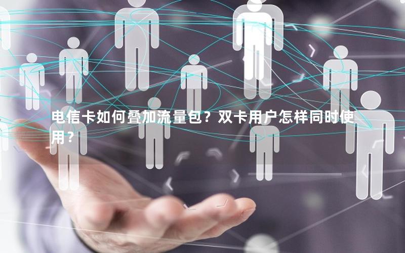 电信卡如何叠加流量包？双卡用户怎样同时使用？