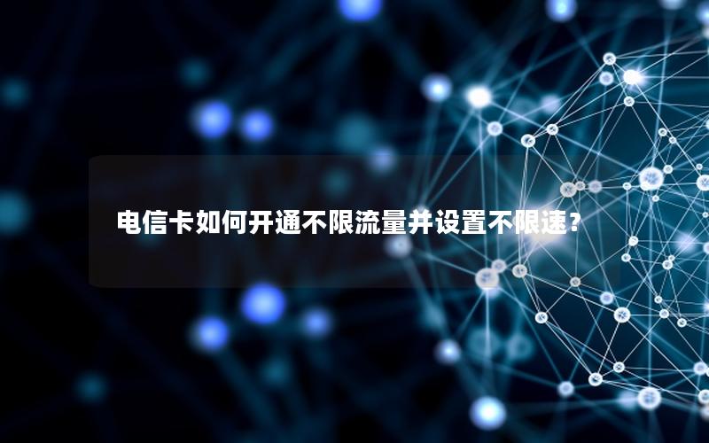 电信卡如何开通不限流量并设置不限速？