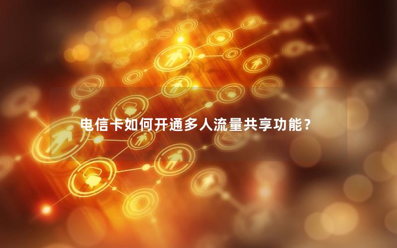 电信卡如何开通多人流量共享功能？