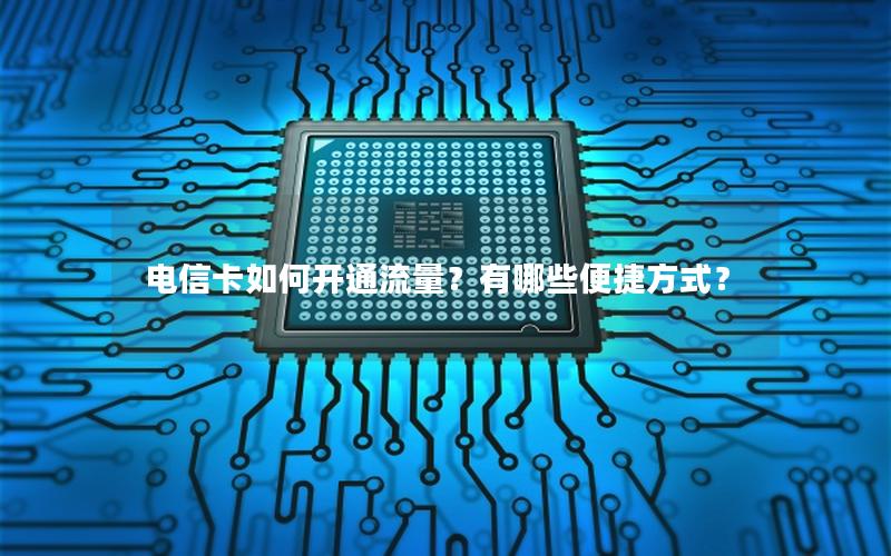 电信卡如何开通流量？有哪些便捷方式？