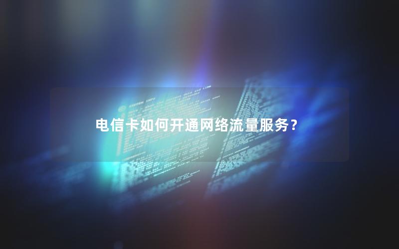 电信卡如何开通网络流量服务？