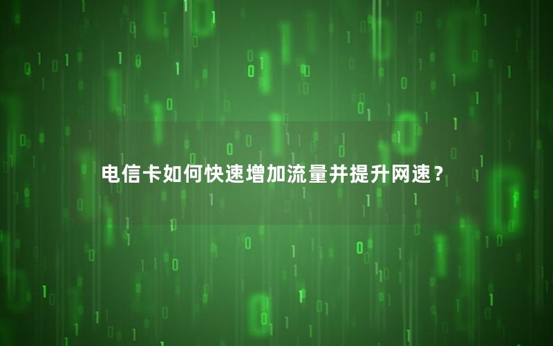 电信卡如何快速增加流量并提升网速？