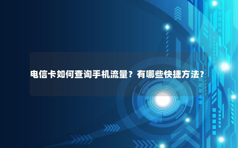 电信卡如何查询手机流量？有哪些快捷方法？