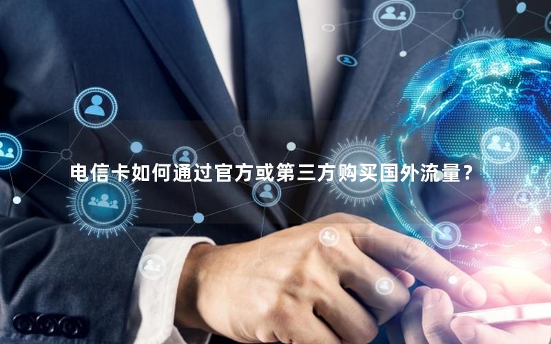 电信卡如何通过官方或第三方购买国外流量？