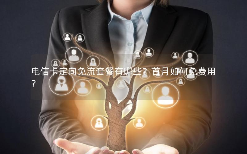 电信卡定向免流套餐有哪些？首月如何免费用？